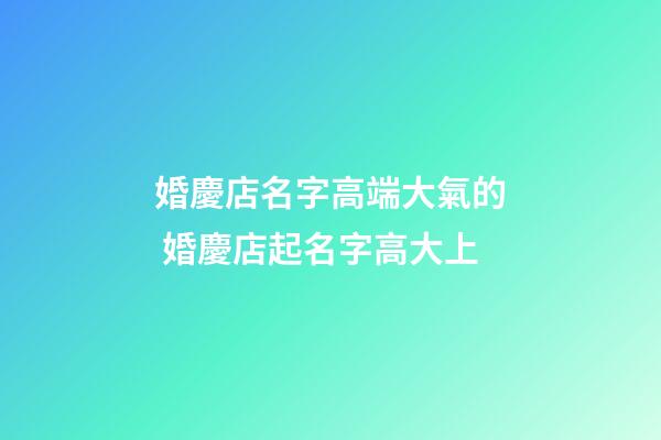 婚慶店名字高端大氣的 婚慶店起名字高大上-第1張-店鋪起名-玄機派